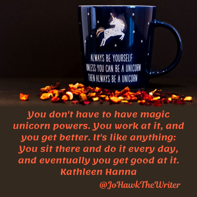 you-dont-have-to-have-magic-unicorn-powers.-you-work-at-it-and-you-get-better.-its-like-anything_-you-sit-there-and-do-it-every-day-and-eventually-you-get-good-at-it.-kathleen-hanna